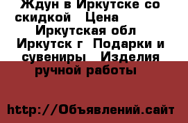 Ждун в Иркутске со скидкой › Цена ­ 1 990 - Иркутская обл., Иркутск г. Подарки и сувениры » Изделия ручной работы   